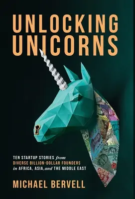 Unlocking Unicorns: Dziesięć historii startupów od różnych założycieli wartych miliardy dolarów w Afryce, Azji i na Bliskim Wschodzie - Unlocking Unicorns: Ten Startup Stories from Diverse Billion-dollar Founders in Africa, Asia, and the Middle East