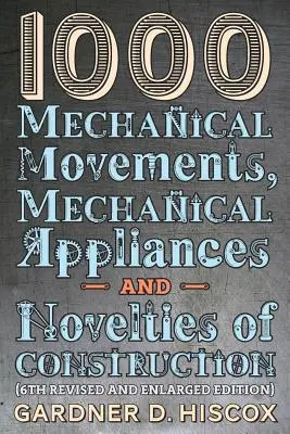 1000 ruchów mechanicznych, urządzeń mechanicznych i nowości konstrukcyjnych (wydanie 6. poprawione i rozszerzone) - 1000 Mechanical Movements, Mechanical Appliances and Novelties of Construction (6th revised and enlarged edition)