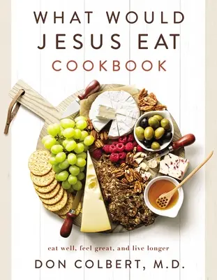 Książka kucharska What Would Jesus Eat: Jedz dobrze, czuj się świetnie i żyj dłużej - What Would Jesus Eat Cookbook: Eat Well, Feel Great, and Live Longer