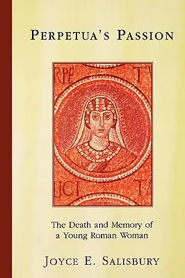 Pasja Perpetui: Śmierć i pamięć młodej Rzymianki - Perpetua's Passion: The Death and Memory of a Young Roman Woman