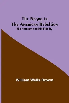Murzyn w amerykańskiej rebelii: Jego bohaterstwo i wierność - The Negro in the American Rebellion: His Heroism and His Fidelity