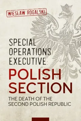 Kierownictwo Operacji Specjalnych: Sekcja Polska: Śmierć II Rzeczypospolitej - Special Operations Executive: Polish Section: The Death of the Second Polish Republic
