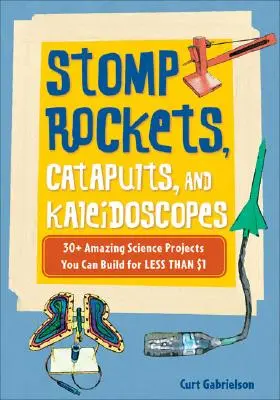 Rakiety, katapulty i kalejdoskopy: ponad 30 niesamowitych projektów naukowych, które można zbudować za mniej niż 1 dolara - Stomp Rockets, Catapults, and Kaleidoscopes: 30+ Amazing Science Projects You Can Build for Less Than $1