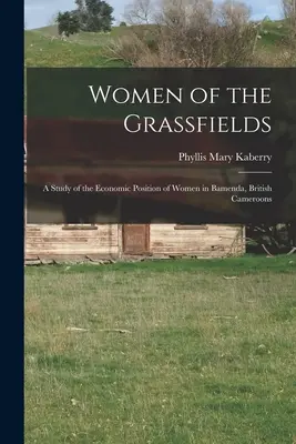 Women of the Grassfields; a Study of the Economic Position of Women in Bamenda, British Cameroons (Kobiety z pól traw; studium pozycji ekonomicznej kobiet w Bamenda, Kamerunie Brytyjskim) - Women of the Grassfields; a Study of the Economic Position of Women in Bamenda, British Cameroons