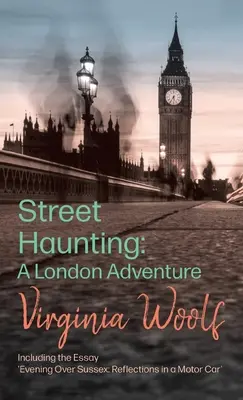 Street Haunting: A London Adventure; w tym esej „Evening Over Sussex: Refleksje w samochodzie - Street Haunting: A London Adventure;including the Essay 'Evening Over Sussex: Reflections in a Motor Car'