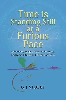 Czas stoi w miejscu w szalonym tempie: aforyzmy, porzekadła, maksymy, przysłowia, epigramaty, litoty i zwykłe bzdury - Time Is Standing Still at a Furious Pace: Aphorisms, Adages, Maxims, Proverbs, Epigrams, Litotes and Sheer Nonsense