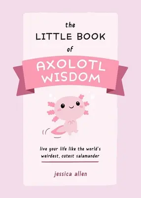 Mała księga mądrości aksolotla: Żyj jak najdziwniejsza i najsłodsza salamandra na świecie - The Little Book of Axolotl Wisdom: Live Your Life Like the World's Weirdest, Cutest Salamander