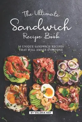 Najlepsza książka z przepisami na kanapki: 50 unikalnych przepisów na kanapki, które zadziwią każdego - The Ultimate Sandwich Recipe Book: 50 Unique Sandwich Recipes That Will Amaze Everyone