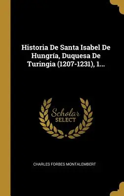 Historia Santa Isabel De Hungra, Duquesa De Turingia (1207-1231), 1... - Historia De Santa Isabel De Hungra, Duquesa De Turingia (1207-1231), 1...