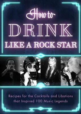 Jak pić jak gwiazda rocka: Przepisy na koktajle i napoje, które zainspirowały 100 legend muzyki - How to Drink Like a Rock Star: Recipes for the Cocktails and Libations That Inspired 100 Music Legends