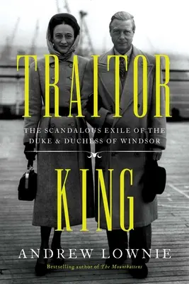 Król zdrajca: Skandaliczne wygnanie księcia i księżnej Windsoru - Traitor King: The Scandalous Exile of the Duke & Duchess of Windsor