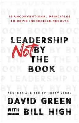 Przywództwo nie według książki: 12 niekonwencjonalnych zasad prowadzących do niesamowitych rezultatów - Leadership Not by the Book: 12 Unconventional Principles to Drive Incredible Results