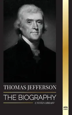 Thomas Jefferson: Biografia autora i architekta amerykańskiej potęgi, ducha, wolności i sztuki - Thomas Jefferson: The Biography of the Author and Architect of the America's Power, Spirit, Liberty and Art