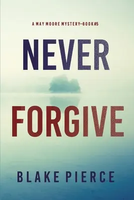 Never Forgive (A May Moore Suspense Thriller - Book 5) - Never Forgive (A May Moore Suspense Thriller-Book 5)