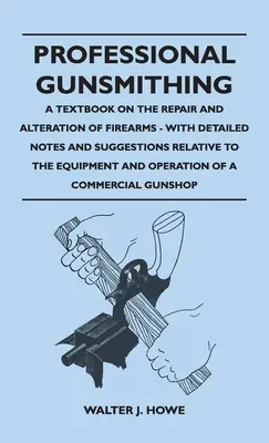 Profesjonalne rusznikarstwo - podręcznik naprawy i przeróbek broni palnej - ze szczegółowymi uwagami i sugestiami dotyczącymi sprzętu i ope - Professional Gunsmithing - A Textbook on the Repair and Alteration of Firearms - With Detailed Notes and Suggestions Relative to the Equipment and Ope