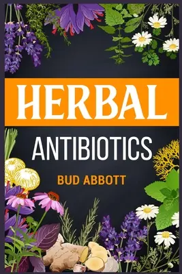 Ziołowe antybiotyki: Poznaj sekrety naturalnych środków leczniczych wykorzystujących zioła lecznicze (2022 Przewodnik dla początkujących) - Herbal Antibiotics: Learn the Secrets of Natural Remedies Using Medicinal Herbs (2022 Guide for Beginners)