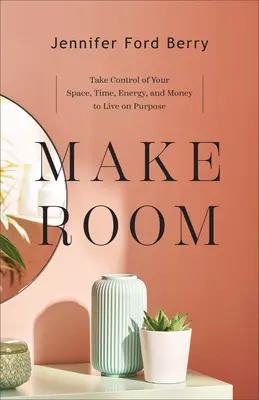 Make Room: Przejmij kontrolę nad swoją przestrzenią, czasem, energią i pieniędzmi, aby żyć celowo - Make Room: Take Control of Your Space, Time, Energy, and Money to Live on Purpose