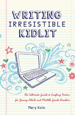 Writing Irresistible Kidlit: The Ultimate Guide to Crafting Fiction for Young Adult and Middle Grade Readers (Najlepszy przewodnik po tworzeniu fikcji dla młodych dorosłych i średnich czytelników) - Writing Irresistible Kidlit: The Ultimate Guide to Crafting Fiction for Young Adult and Middle Grade Readers