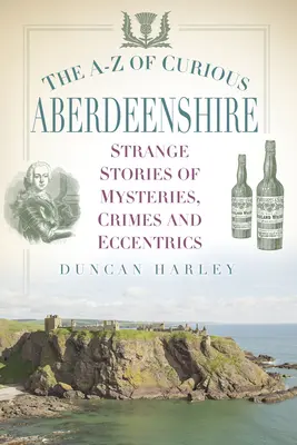 The A-Z of Curious Aberdeenshire: Dziwne historie o tajemnicach, zbrodniach i ekscentrykach - The A-Z of Curious Aberdeenshire: Strange Stories of Mysteries, Crimes and Eccentrics