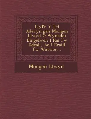 Llyfr y Tri Aderyn: Gan Morgen Llwyd O Wynedd: Dirgelwch I Rai I'w Ddeall, AC I Eraill I'w Watwor...