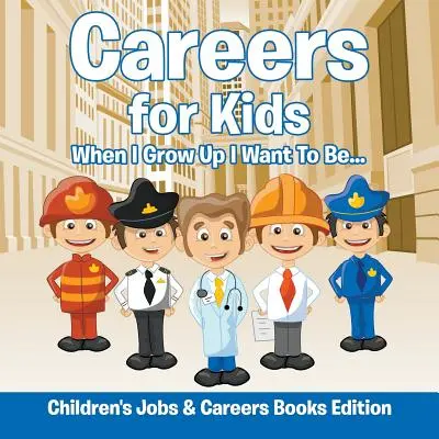 Kariera dla dzieci: Kiedy dorosnę, chcę być... Książki o pracy i karierze dla dzieci - Careers for Kids: When I Grow Up I Want To Be... Children's Jobs & Careers Books Edition