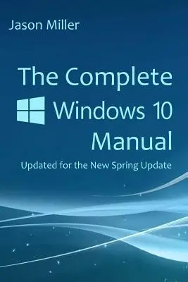 Kompletny podręcznik systemu Windows 10: Aktualizacja dla nowej wiosennej aktualizacji - The Complete Windows 10 Manual: Updated for the new Spring Update