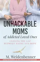 Unhackable Moms of Addicted Loved Ones, Closing the Gap Between Havoc and Hope (Nie do pokonania dla matek uzależnionych bliskich) - Unhackable Moms of Addicted Loved Ones, Closing the Gap Between Havoc and Hope