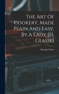 The Art Of Cookery, Made Plain And Easy, By A Lady [h. Glasse]. - The Art Of Cookery, Made Plain And Easy, By A Lady [h. Glasse]