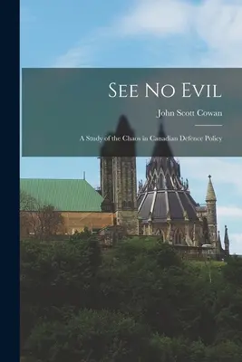 Nie widzieć zła: studium chaosu w kanadyjskiej polityce obronnej - See No Evil: a Study of the Chaos in Canadian Defence Policy