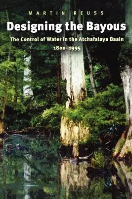 Projektowanie Bayous: Kontrola wody w dorzeczu Atchafalaya, 1800-1995 - Designing the Bayous: The Control of Water in the Atchafalaya Basin, 1800-1995