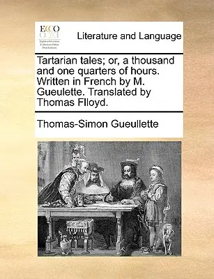 Tartarian Tales; Or, a Thousand and One Quarters of Hours. Napisane po francusku przez M. Gueulette. Przetłumaczone przez Thomasa Flloyda. - Tartarian Tales; Or, a Thousand and One Quarters of Hours. Written in French by M. Gueulette. Translated by Thomas Flloyd.