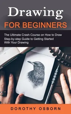 Rysowanie dla początkujących: The Ultimate Crash Course on How to Draw (Przewodnik krok po kroku, jak zacząć rysować) - Drawing for Beginners: The Ultimate Crash Course on How to Draw (Step-by-step Guide to Getting Started With Your Drawing)