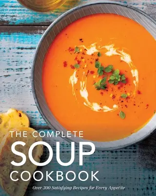 Kompletna książka kucharska z zupami: Ponad 300 satysfakcjonujących zup, bulionów, gulaszów i nie tylko na każdy apetyt - The Complete Soup Cookbook: Over 300 Satisfying Soups, Broths, Stews, and More for Every Appetite