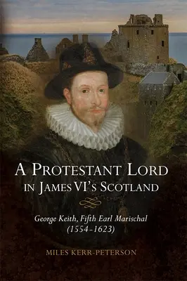 Protestancki lord w Szkocji Jakuba VI: George Keith, piąty hrabia Marischal (1554-1623) - A Protestant Lord in James VI's Scotland: George Keith, Fifth Earl Marischal (1554-1623)