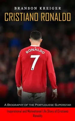 Cristiano Ronaldo: Biografia portugalskiej supergwiazdy (Inspirująca i motywująca historia życia Cristiano Ronaldo) - Cristiano Ronaldo: A Biography of the Portuguese Superstar (Inspirational and Motivational Life Story of Cristiano Ronaldo)