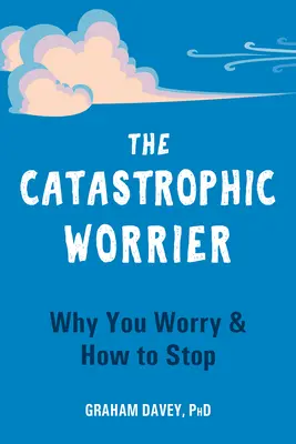 The Catastrophic Worrier: Dlaczego się martwisz i jak przestać - The Catastrophic Worrier: Why You Worry and How to Stop