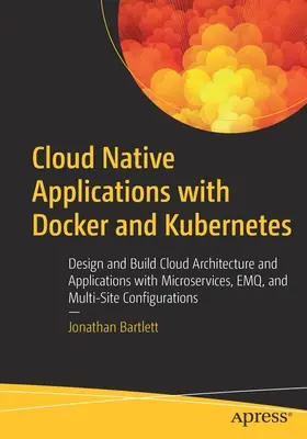 Cloud Native Applications with Docker and Kubernetes: Projektowanie i tworzenie architektury i aplikacji w chmurze z wykorzystaniem mikrousług, Emq i Multi-Site Con - Cloud Native Applications with Docker and Kubernetes: Design and Build Cloud Architecture and Applications with Microservices, Emq, and Multi-Site Con