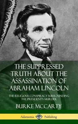 Zatajona prawda o zabójstwie Abrahama Lincolna: Religijny spisek wokół morderstwa prezydenta - The Suppressed Truth About the Assassination of Abraham Lincoln: The Religious Conspiracy Surrounding the President's Murder