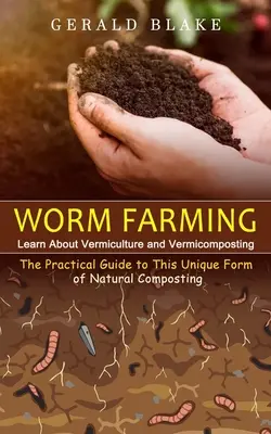 Hodowla robaków: Dowiedz się o wermikulturze i wermikompostowaniu (praktyczny przewodnik po tej wyjątkowej formie naturalnego kompostowania) - Worm Farming: Learn About Vermiculture and Vermicomposting(The Practical Guide to This Unique Form of Natural Composting)