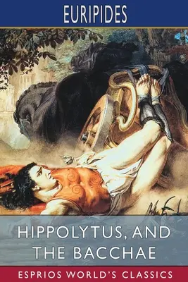 Hipolit i Bachantki (Esprios Classics): Tłumaczenie: Gilbert Murray - Hippolytus, and The Bacchae (Esprios Classics): Translated by Gilbert Murray