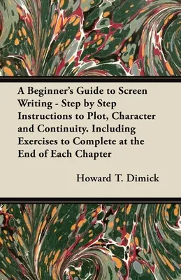 A Beginner's Guide to Screen Writing - Step by Step Instructions to Plot, Character and Continuity. Zawiera ćwiczenia do wykonania na końcu każdego rozdziału. - A Beginner's Guide to Screen Writing - Step by Step Instructions to Plot, Character and Continuity. Including Exercises to Complete at the End of Each