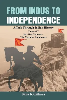 Od Indusu do niepodległości: Podróż przez historię Indii, tom IX: Har Har Mahadev: Dominacja Marathów - From Indus to Independence: A Trek Through Indian History Volume IX: Har Har Mahadev: The Maratha Dominance