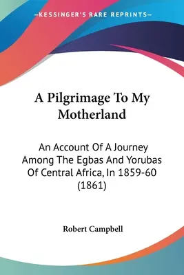 Pielgrzymka do mojej ojczyzny: Relacja z podróży wśród Egbów i Jorubów Afryki Środkowej w latach 1859-60 (1861) - A Pilgrimage To My Motherland: An Account Of A Journey Among The Egbas And Yorubas Of Central Africa, In 1859-60 (1861)