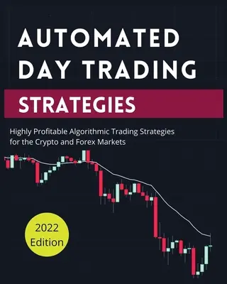 Zautomatyzowane strategie handlu dziennego: Wysoce dochodowe strategie handlu algorytmicznego dla rynków kryptowalut i Forex - Automated Day Trading Strategies: Highly Profitable Algorithmic Trading Strategies for the Crypto and Forex Markets