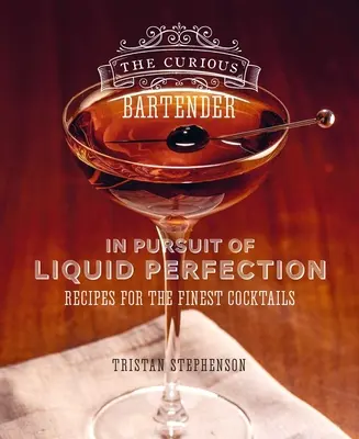 The Curious Bartender: W pogoni za płynną perfekcją: Przepisy na najlepsze koktajle - The Curious Bartender: In Pursuit of Liquid Perfection: Recipes for the Finest Cocktails