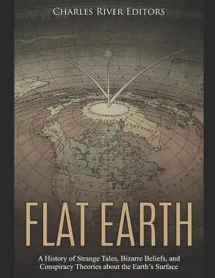 Płaska Ziemia: Historia dziwnych opowieści, dziwacznych wierzeń i teorii spiskowych na temat powierzchni Ziemi - Flat Earth: A History of Strange Tales, Bizarre Beliefs, and Conspiracy Theories about the Earth's Surface