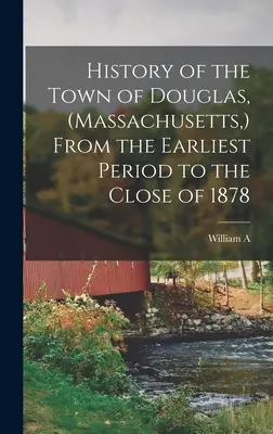 Historia miasta Douglas (Massachusetts) od najwcześniejszego okresu do końca 1878 roku - History of the Town of Douglas, (Massachusetts, ) From the Earliest Period to the Close of 1878