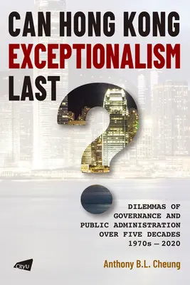 Czy wyjątkowość Hongkongu może trwać? Dylematy zarządzania i administracji publicznej na przestrzeni pięciu dekad, lata 1970-2020 - Can Hong Kong Exceptionalism Last?: Dilemmas of Governance and Public Administration Over Five Decades, 1970s-2020