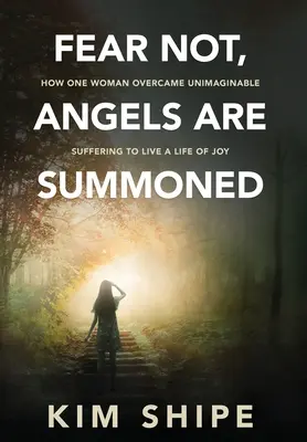 Nie bój się, wezwano anioły: Jak jedna kobieta przezwyciężyła niewyobrażalne cierpienie, by żyć w radości - Fear Not, Angels Are Summoned: How One Woman Overcame Unimaginable Suffering to Live a Life of Joy