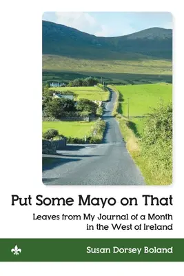 Put Some Mayo on That: Zapiski z mojego dziennika z miesiąca spędzonego w zachodniej Irlandii - Put Some Mayo on That: Leaves from My Journal of a Month in the West of Ireland